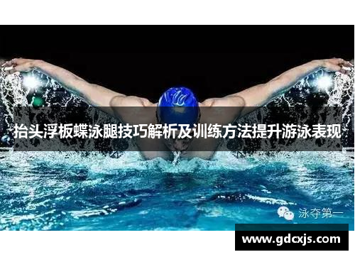 抬头浮板蝶泳腿技巧解析及训练方法提升游泳表现