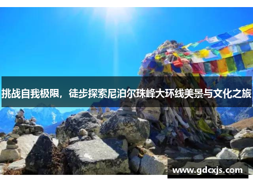 挑战自我极限，徒步探索尼泊尔珠峰大环线美景与文化之旅