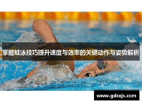 掌握蛙泳技巧提升速度与效率的关键动作与姿势解析