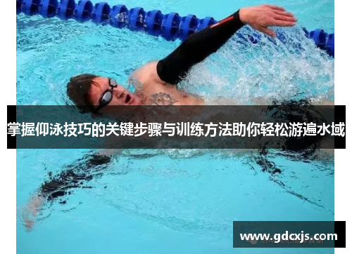 掌握仰泳技巧的关键步骤与训练方法助你轻松游遍水域