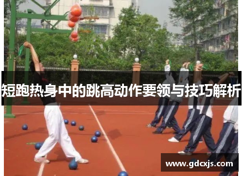 短跑热身中的跳高动作要领与技巧解析