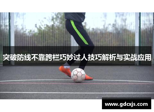 突破防线不靠跨栏巧妙过人技巧解析与实战应用