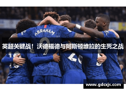 英超关键战！沃德福德与阿斯顿维拉的生死之战