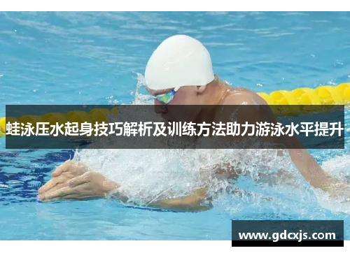 蛙泳压水起身技巧解析及训练方法助力游泳水平提升