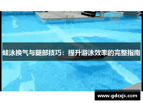 蛙泳换气与腿部技巧：提升游泳效率的完整指南