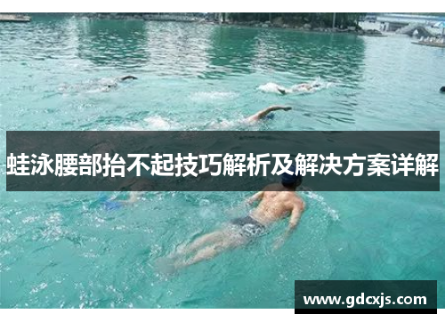 蛙泳腰部抬不起技巧解析及解决方案详解