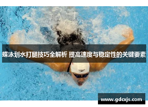 蝶泳划水打腿技巧全解析 提高速度与稳定性的关键要素