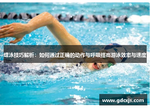 蝶泳技巧解析：如何通过正确的动作与呼吸提高游泳效率与速度