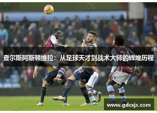 查尔斯阿斯顿维拉：从足球天才到战术大师的辉煌历程