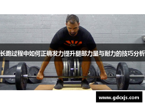长跑过程中如何正确发力提升腿部力量与耐力的技巧分析