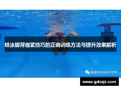 蛙泳脚背绷紧技巧的正确训练方法与提升效果解析